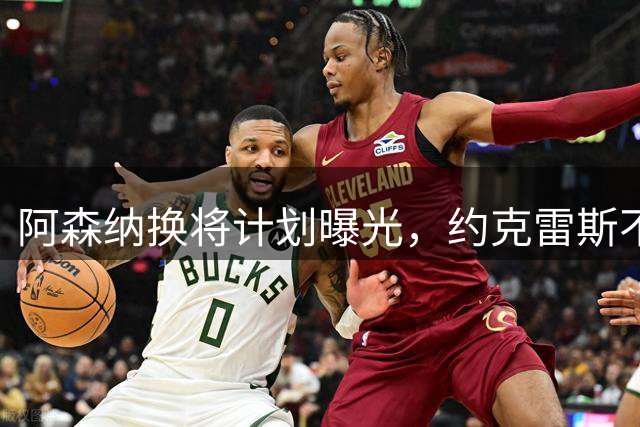 阿森纳换将计划曝光，约克雷斯不满沦为交易筹码